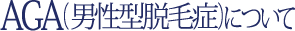 AGA(男性型脱毛症)について